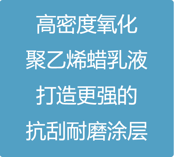 高密度氧化聚乙烯蠟乳液，打造更強的抗刮耐磨涂層