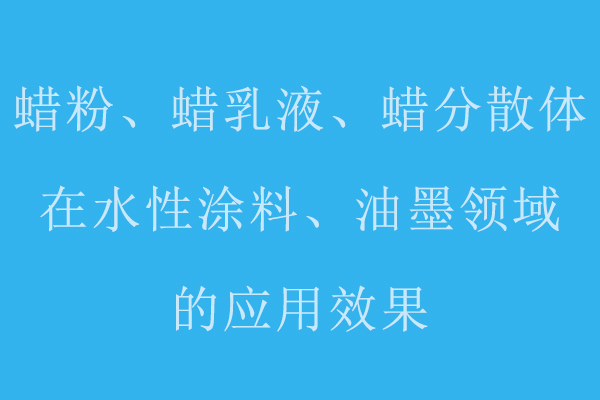 分享蠟粉、蠟乳液、蠟分散體在水性涂料、油墨領(lǐng)域的應(yīng)用標(biāo)準(zhǔn)